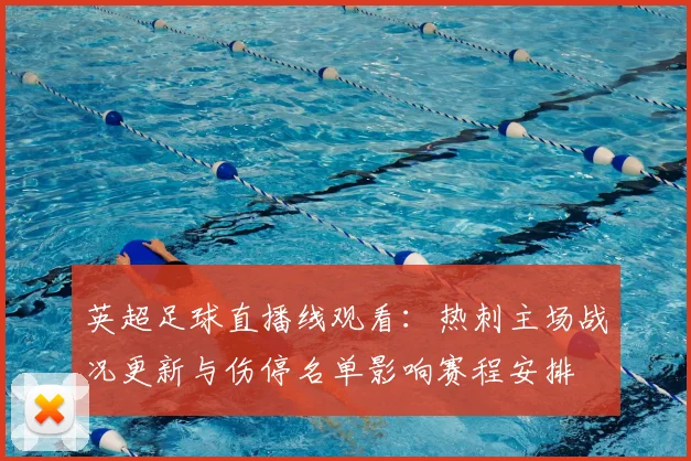 英超足球直播线观看：热刺主场战况更新与伤停名单影响赛程安排