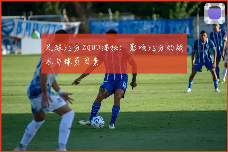 足球比分zquu揭秘：影响比分的战术与球员因素