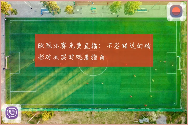 欧冠比赛免费直播：不容错过的精彩对决实时观看指南