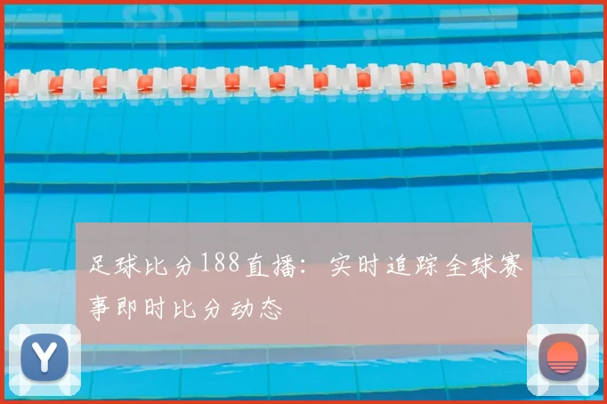 足球比分188直播：实时追踪全球赛事即时比分动态