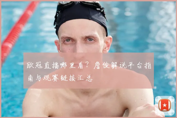 欧冠直播哪里看？詹俊解说平台指南与观赛链接汇总