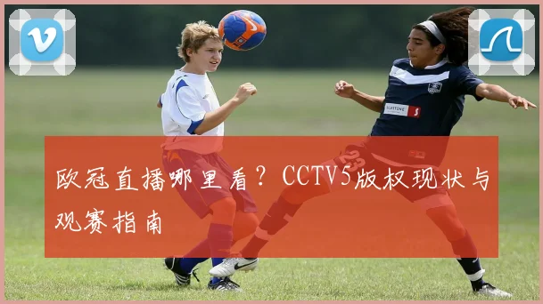 欧冠直播哪里看？CCTV5版权现状与观赛指南