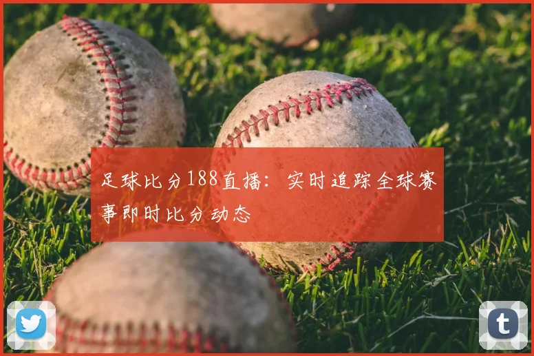 足球比分188直播：实时追踪全球赛事即时比分动态