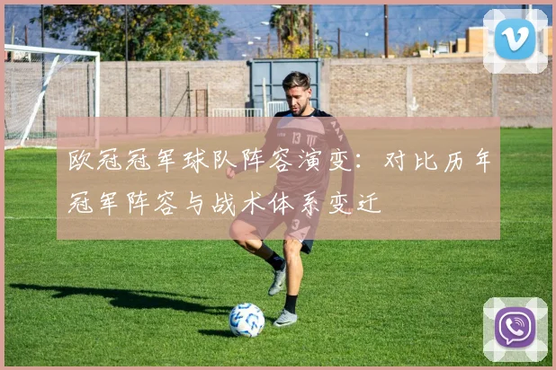 欧冠冠军球队阵容演变：对比历年冠军阵容与战术体系变迁
